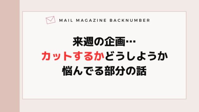 来週の企画…カットするかどうしようか悩んでる部分の話